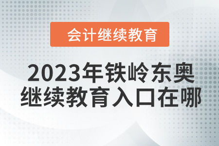 2023年鐵嶺東奧會計繼續(xù)教育入口在哪？