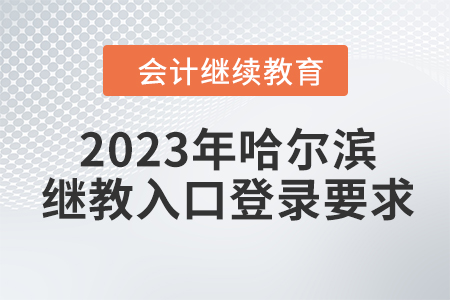 2023年哈爾濱會(huì)計(jì)繼續(xù)教育入口登錄要求