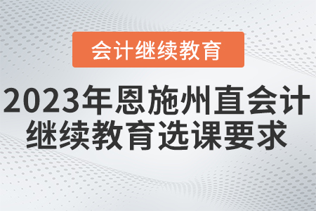 2023年恩施州直會計繼續(xù)教育選課要求