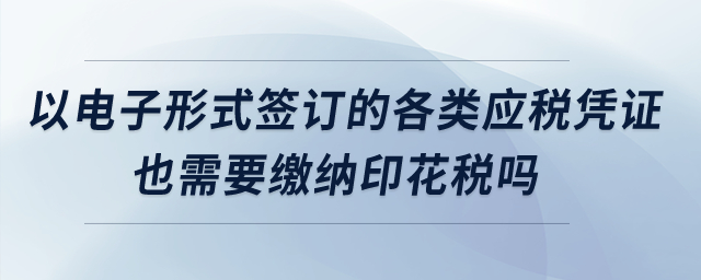 以電子形式簽訂的各類應(yīng)稅憑證也需要繳納印花稅嗎？