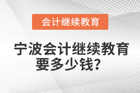 2023年寧波會(huì)計(jì)繼續(xù)教育要多少錢(qián)？