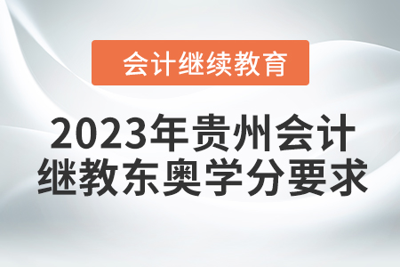 2023年貴州會計繼續(xù)教育東奧學(xué)分要求
