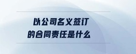 以公司名義簽訂的合同責(zé)任是什么