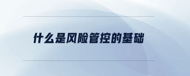 什么是風險管控的基礎(chǔ)