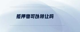 抵押物可以轉(zhuǎn)讓嗎