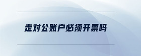 走對公賬戶必須開票嗎