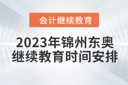 2023年錦州東奧會計(jì)繼續(xù)教育時(shí)間安排