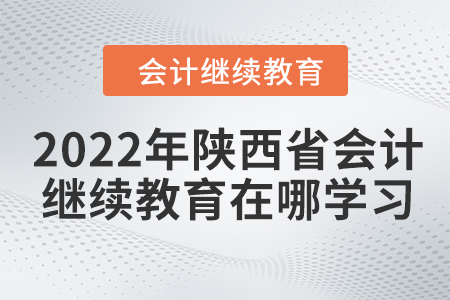 2022年陜西省會計繼續(xù)教育在哪學(xué)習(xí)？