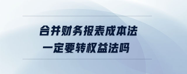 合并財務(wù)報表成本法一定要轉(zhuǎn)權(quán)益法嗎