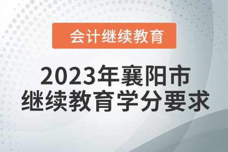 2023年湖北省襄陽(yáng)市會(huì)計(jì)繼續(xù)教育學(xué)分要求