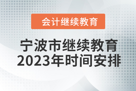 寧波市會(huì)計(jì)專業(yè)人員繼續(xù)教育2023年時(shí)間安排