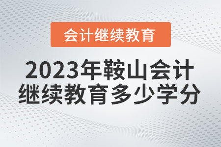 2023年鞍山東奧會計繼續(xù)教育要求多少學(xué)分？
