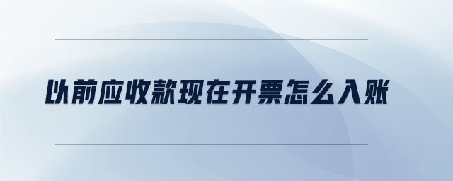 以前應(yīng)收款現(xiàn)在開(kāi)票怎么入賬