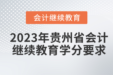 2023年貴州省會計繼續(xù)教育學(xué)分要求是什么？