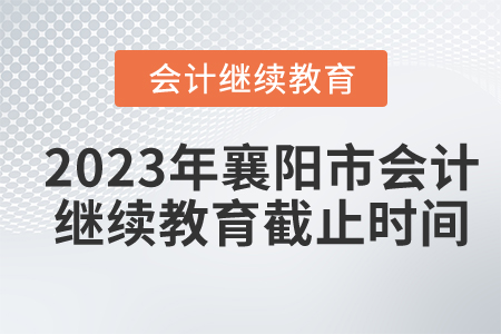 2023年湖北省襄陽市會(huì)計(jì)繼續(xù)教育截止時(shí)間