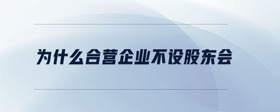 為什么合營(yíng)企業(yè)不設(shè)股東會(huì)