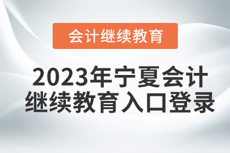 2023年寧夏會(huì)計(jì)繼續(xù)教育入口登錄要求