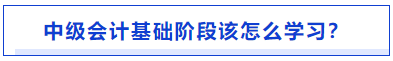 中級(jí)會(huì)計(jì)基礎(chǔ)階段怎么學(xué)