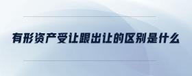 有形資產(chǎn)受讓跟出讓的區(qū)別是什么