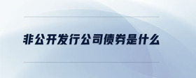 非公開發(fā)行公司債券是什么