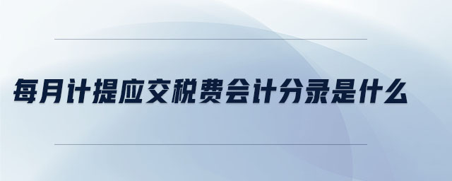 每月計提應(yīng)交稅費會計分錄是什么