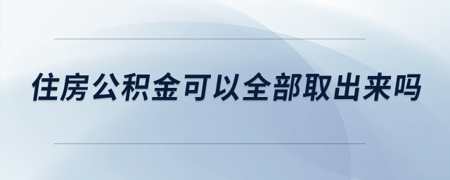 住房公積金可以全部取出來嗎？