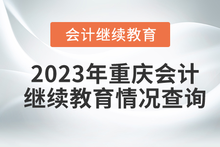 2023年重慶會(huì)計(jì)繼續(xù)教育情況查詢