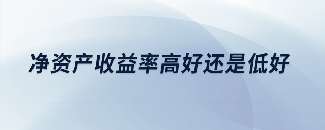 凈資產(chǎn)收益率高好還是低好？