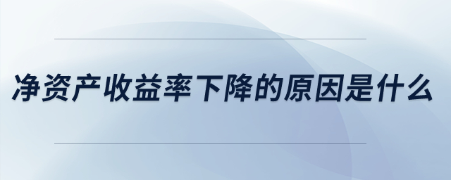 凈資產(chǎn)收益率下降的原因是什么？