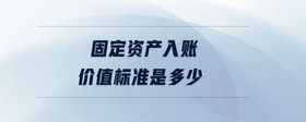 固定資產(chǎn)入賬價值標(biāo)準(zhǔn)是多少
