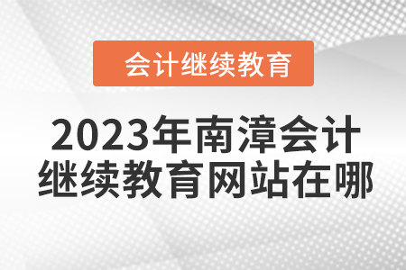 2023年南漳會(huì)計(jì)繼續(xù)教育網(wǎng)站在哪？