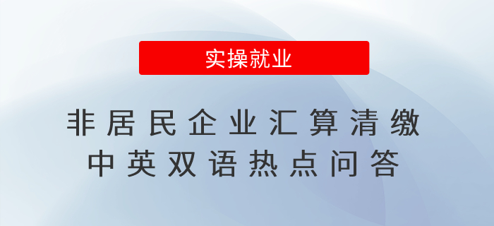 @非居民企業(yè)，這份匯算清繳中英雙語熱點(diǎn)問答別錯過！