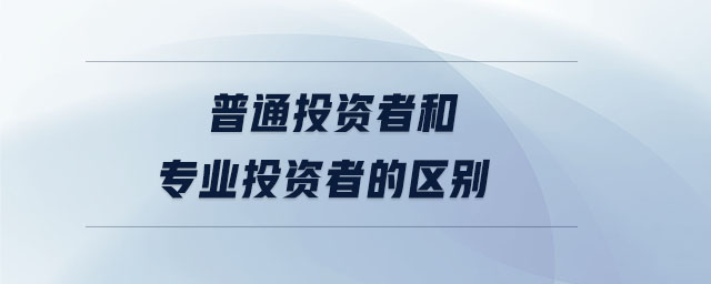 普通投資者和專(zhuān)業(yè)投資者的區(qū)別