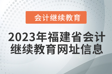2023年福建省會計繼續(xù)教育網(wǎng)址信息