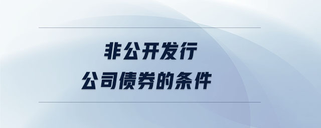 非公開(kāi)發(fā)行公司債券的條件
