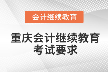 2023年重慶會(huì)計(jì)繼續(xù)教育考試要求有哪些？