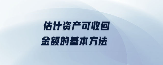 估計資產(chǎn)可收回金額的基本方法