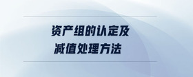 資產(chǎn)組的認定及減值處理方法