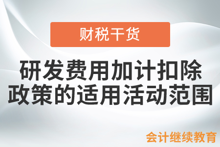 研發(fā)費(fèi)用加計(jì)扣除政策的適用活動(dòng)范圍