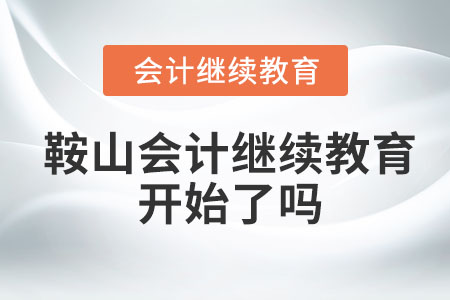 2023年鞍山會計繼續(xù)教育開始了嗎？
