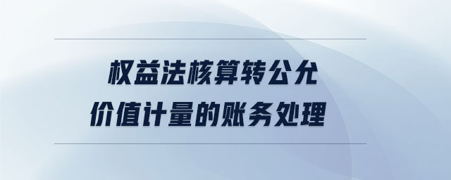 權(quán)益法核算轉(zhuǎn)公允價值計量的賬務處理