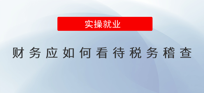 財務(wù)應(yīng)如何看待稅務(wù)稽查？