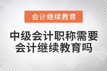 中級會計職稱要會計繼續(xù)教育嗎？