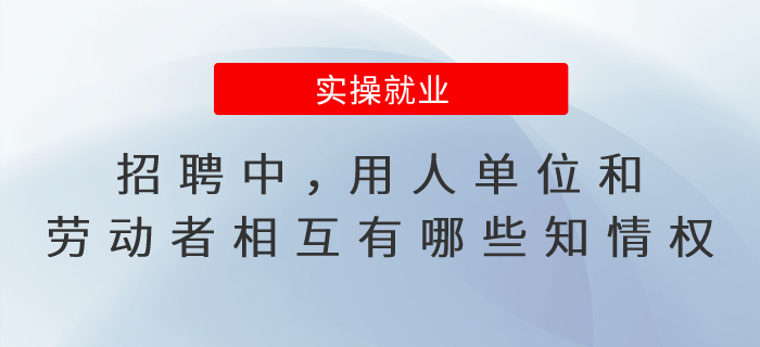 招聘中，用人單位和勞動者相互有哪些知情權(quán)？