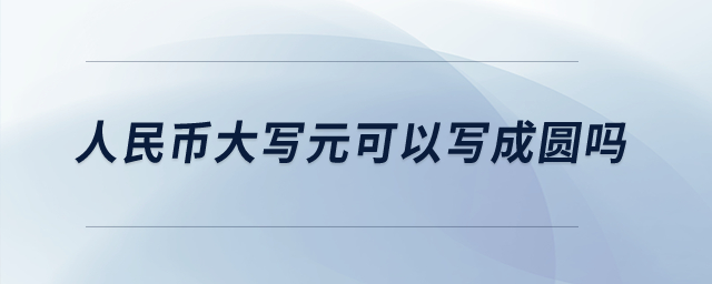 人民幣大寫元可以寫成圓嗎？