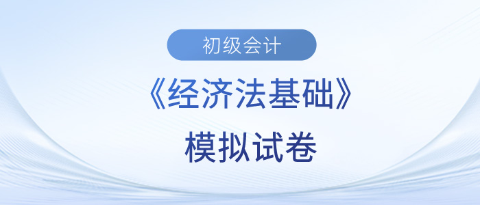 2023年初級(jí)會(huì)計(jì)職稱《經(jīng)濟(jì)法基礎(chǔ)》試題模擬試卷