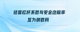 經(jīng)營(yíng)杠桿系數(shù)與安全邊際率互為倒數(shù)嗎