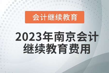 2023年南京會(huì)計(jì)繼續(xù)教育費(fèi)用是多少？