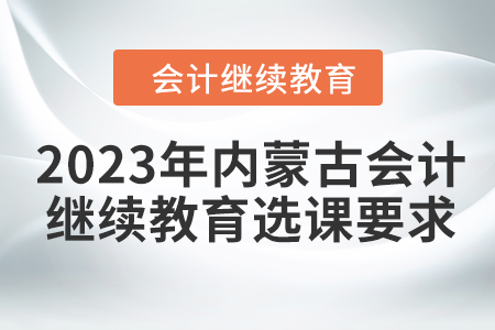 2023年內(nèi)蒙古會計繼續(xù)教育選課要求
