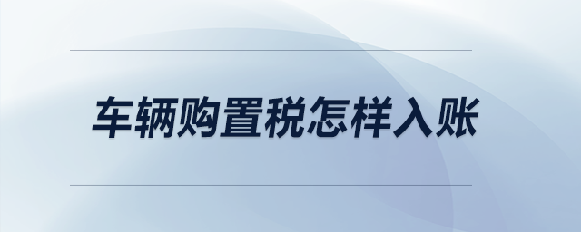 車輛購置稅怎樣入賬？